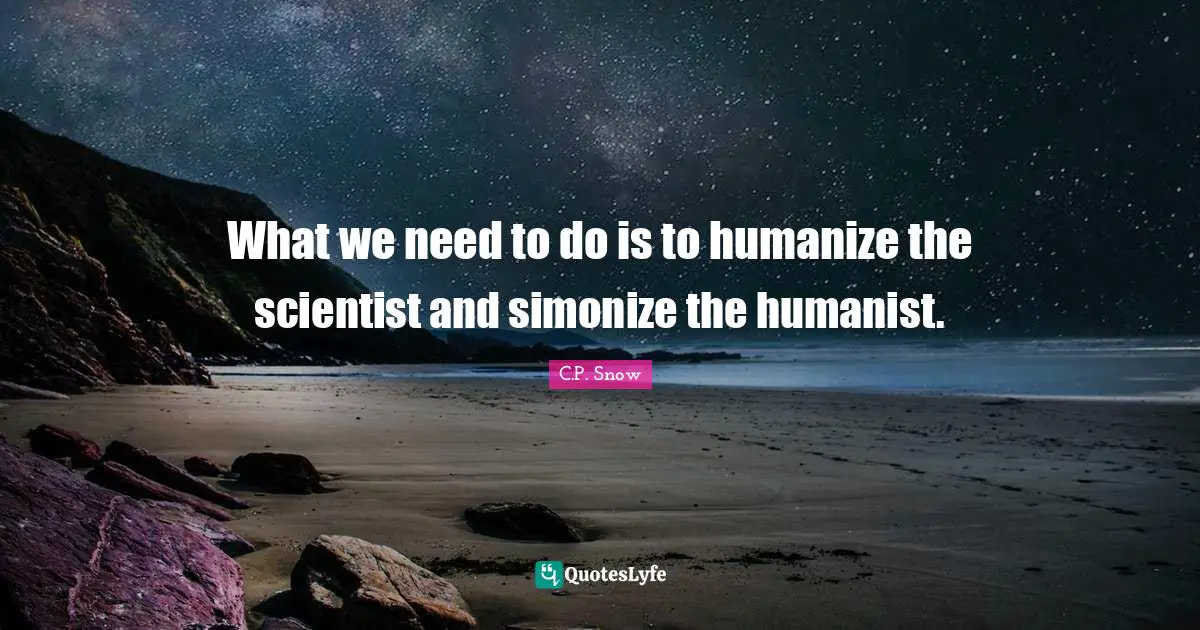 What we need to do is to humanize the scientist and simonize the humanist.