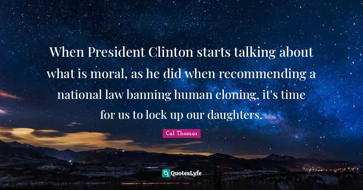 President Clinton Quotes: "When President Clinton starts talking about what is moral, as he did when recommending a national law banning human cloning, it's time for us to lock up our daughters."