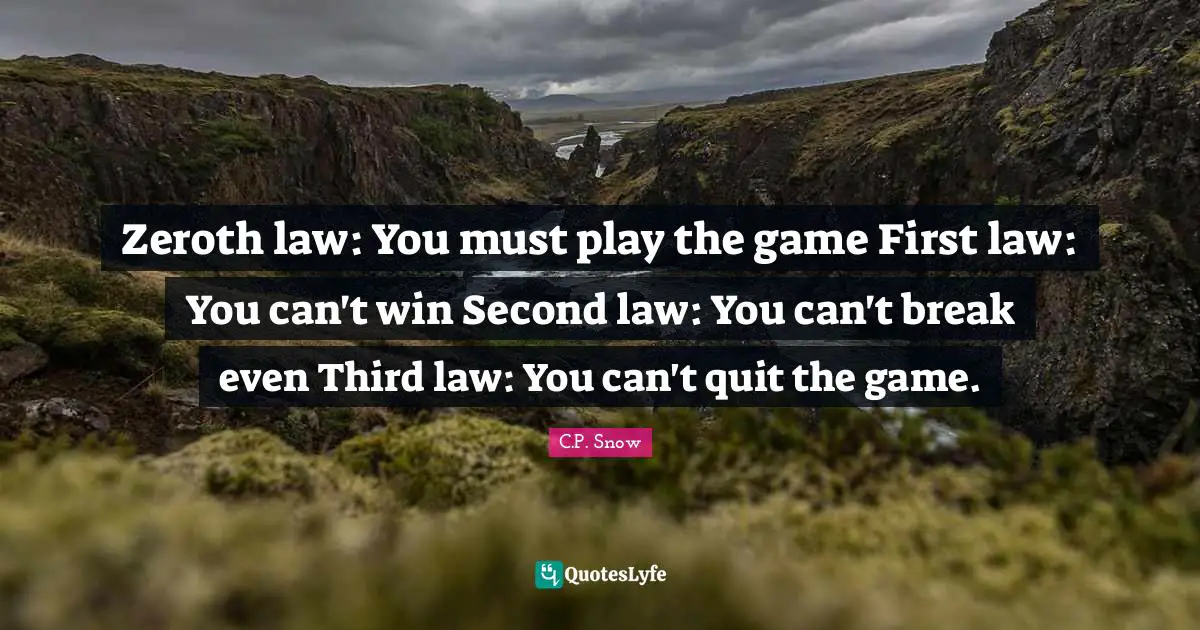 Can T Win Quotes: "Zeroth law: You must play the game First law: You can't win Second law: You can't break even Third law: You can't quit the game."
