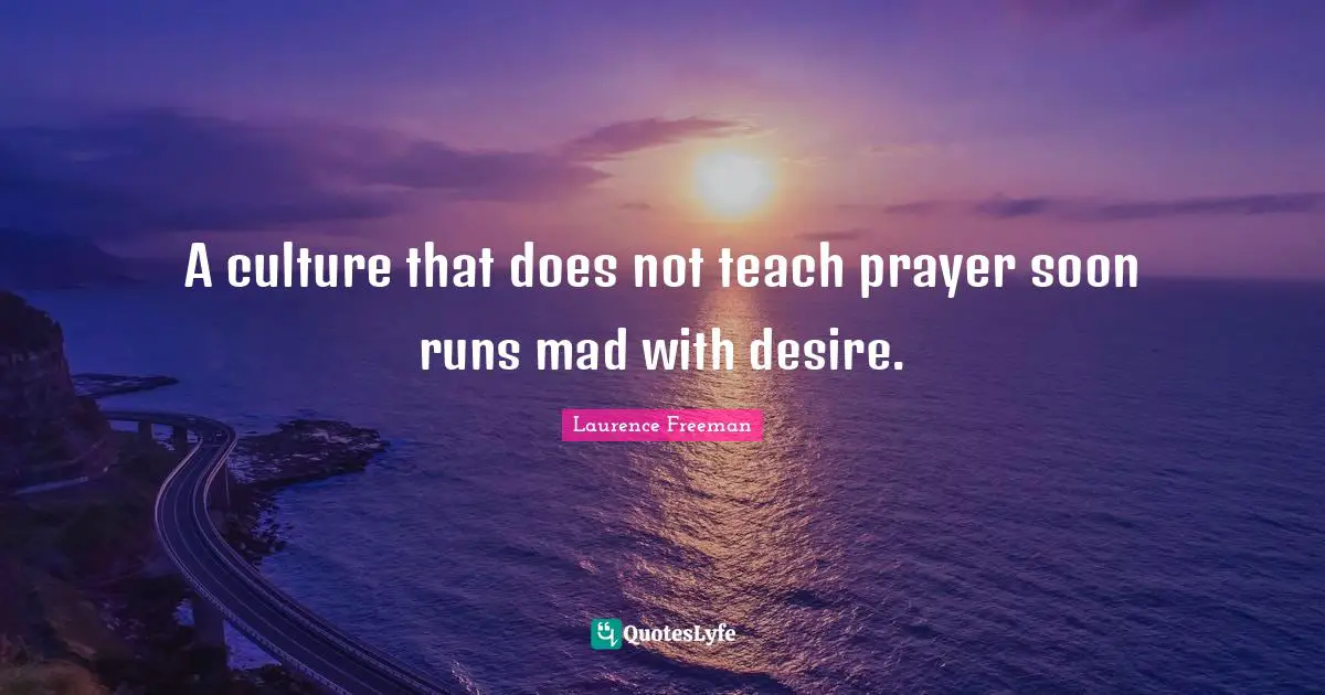 A culture that does not teach prayer soon runs mad with desire.
