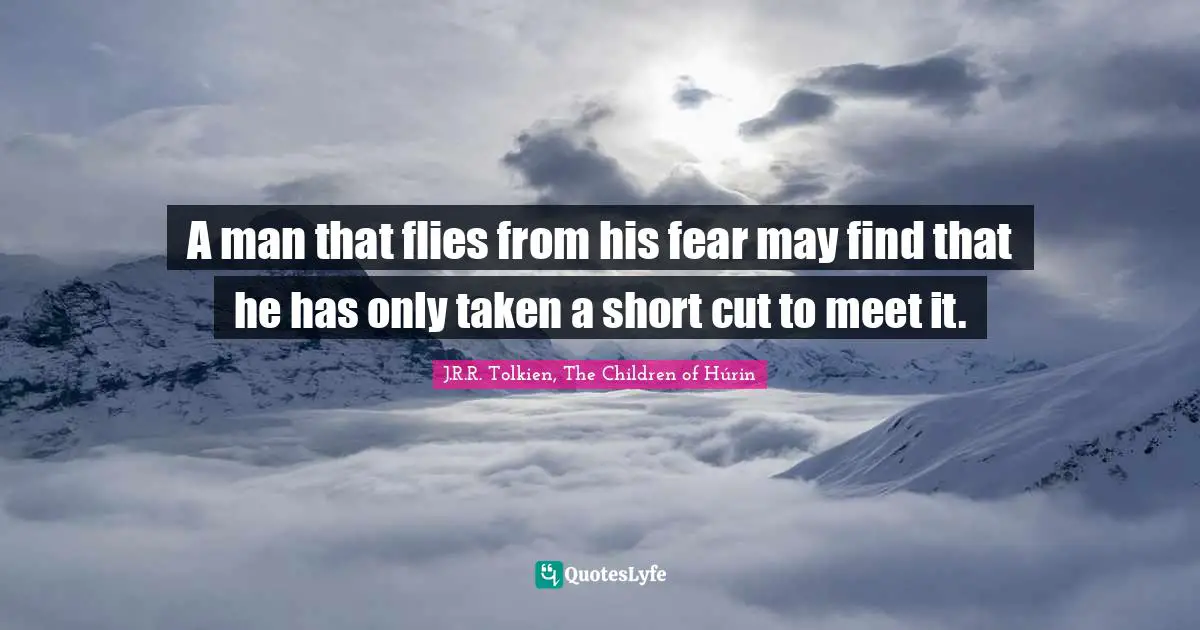 A man that flies from his fear may find that he has only taken a short cut to meet it.