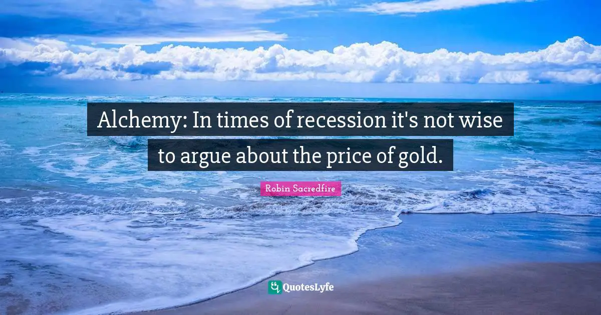 Alchemy: In times of recession it's not wise to argue about the price of gold.