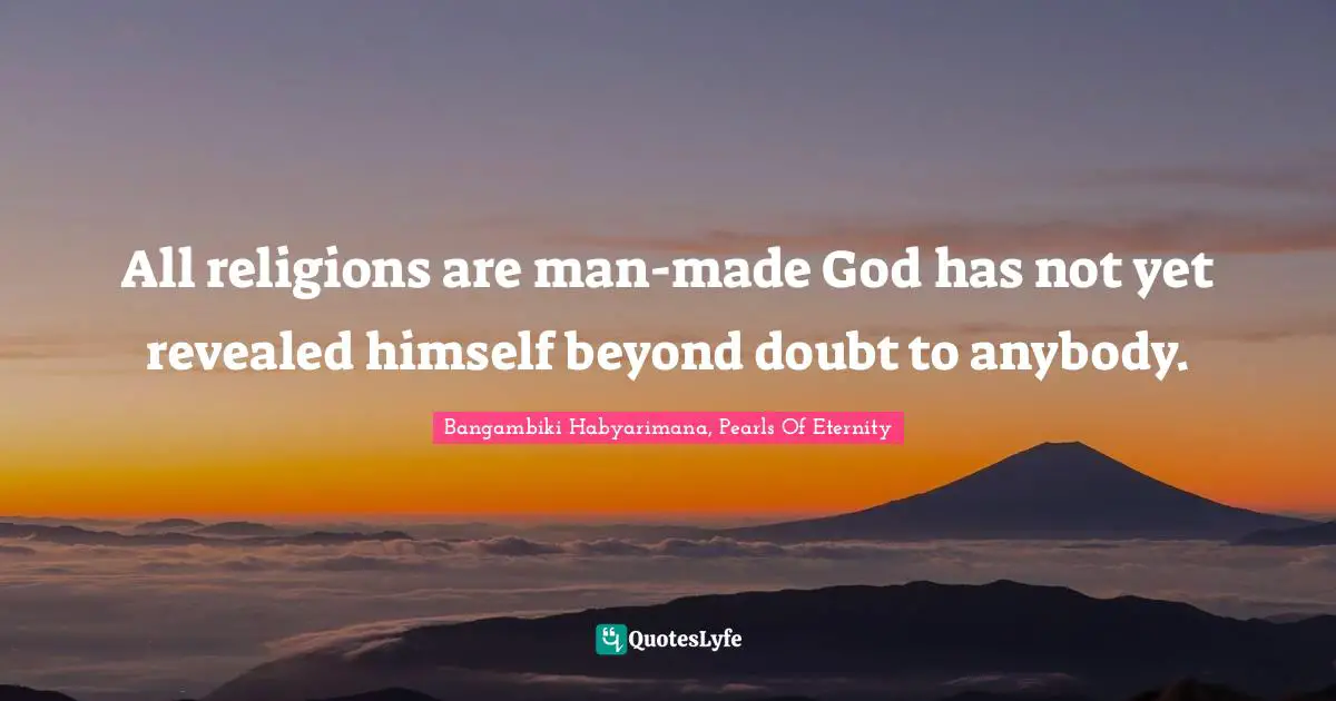 Bangambiki Habyarimana, Pearls Of Eternity Quotes: All religions are man-made God has not yet revealed himself beyond doubt to anybody.