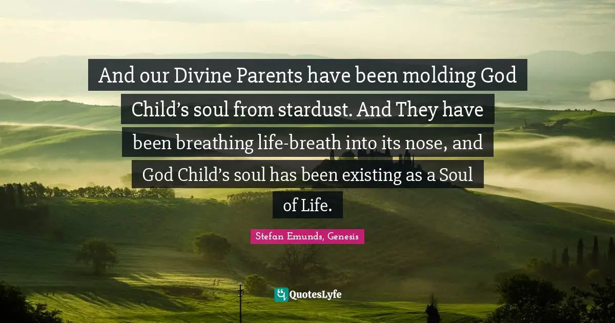 And our Divine Parents have been molding God Child’s soul from stardust. And They have been breathing life-breath into its nose, and God Child’s soul has been existing as a Soul of Life.