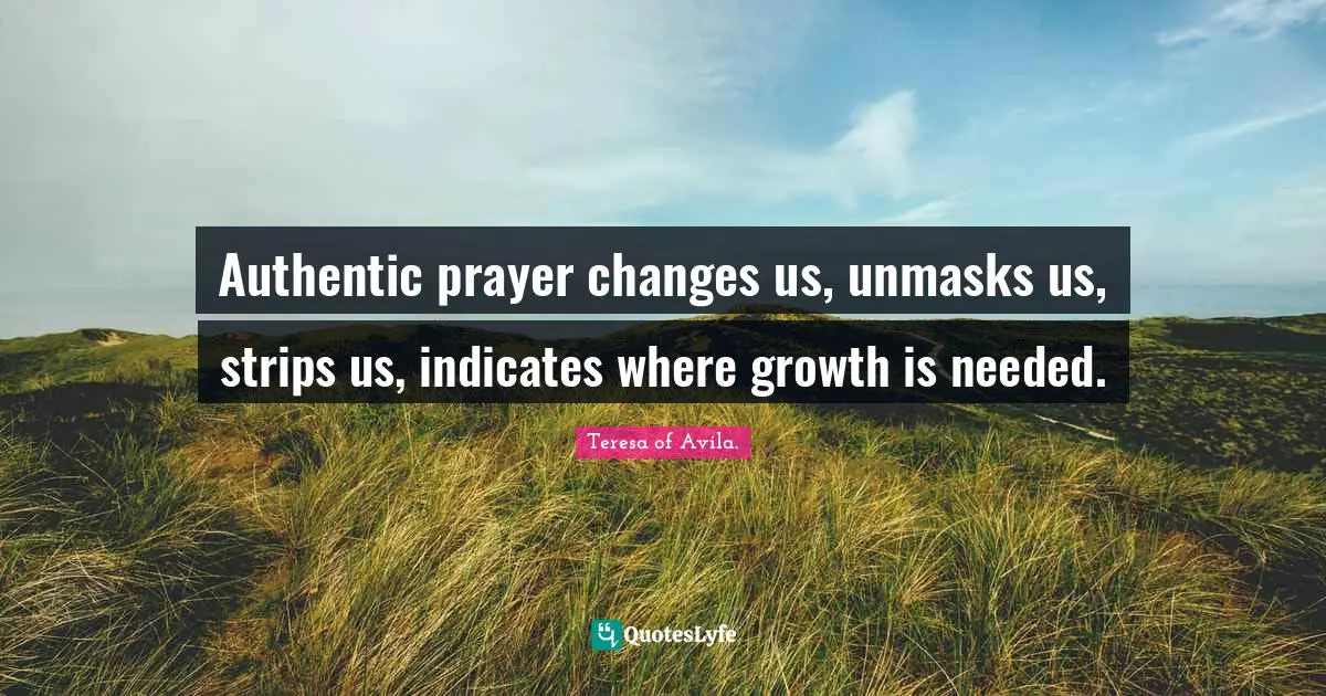 Authentic prayer changes us, unmasks us, strips us, indicates where growth is needed.