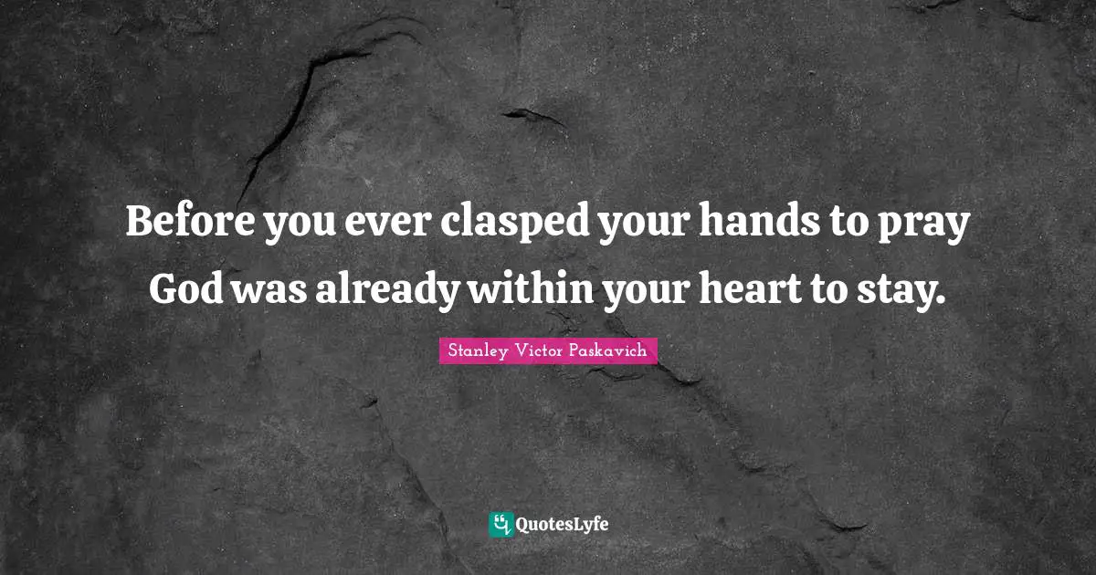 Before you ever clasped your hands to pray God was already within your heart to stay.