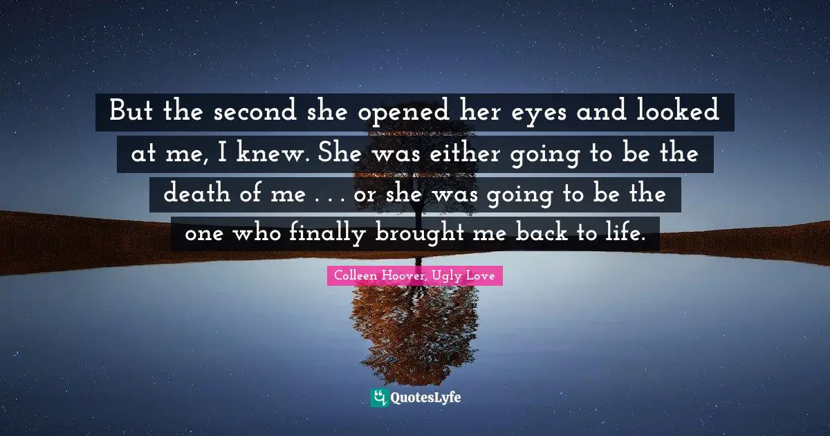 But the second she opened her eyes and looked at me, I knew. She was either going to be the death of me . . . or she was going to be the one who finally brought me back to life.