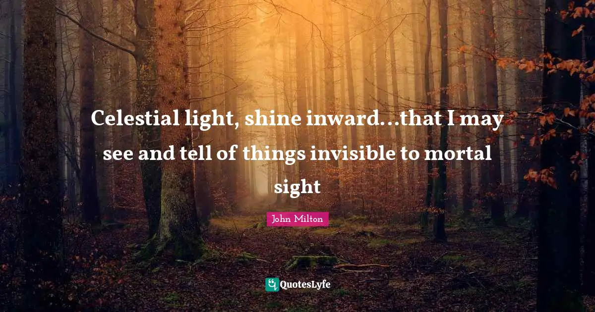 Celestial light, shine inward...that I may see and tell of things invisible to mortal sight