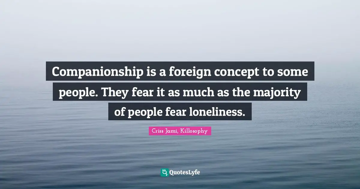 Criss Jami Quotes: "Companionship is a foreign concept to some people. They fear it as much as the majority of people fear loneliness."