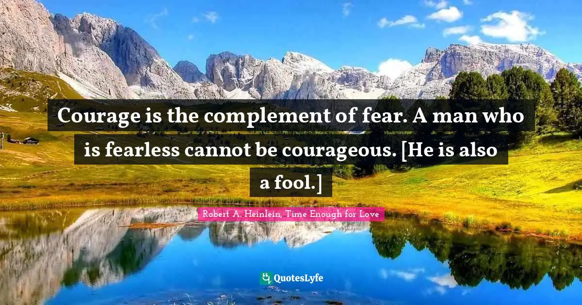 Folly Quotes: "Courage is the complement of fear. A man who is fearless cannot be courageous. [He is also a fool.]"