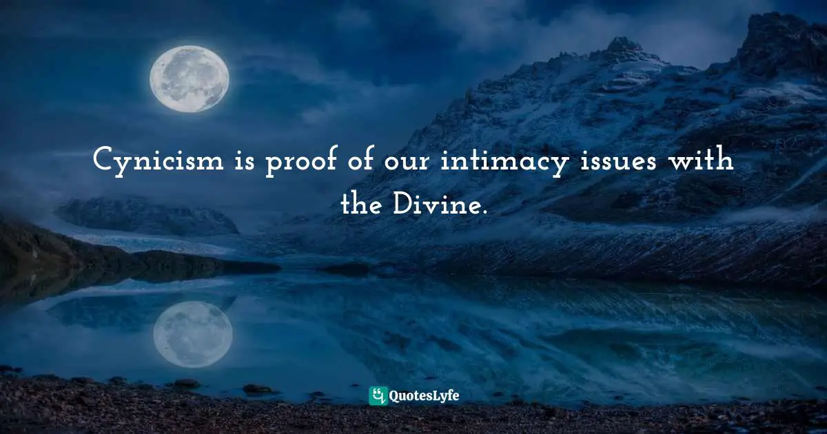 Spiritual Wisdom Quotes: "Cynicism is proof of our intimacy issues with the Divine."