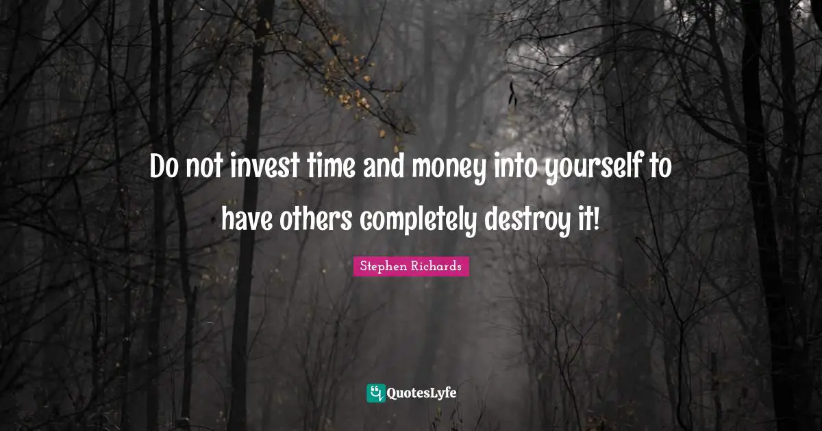 Do not invest time and money into yourself to have others completely destroy it!