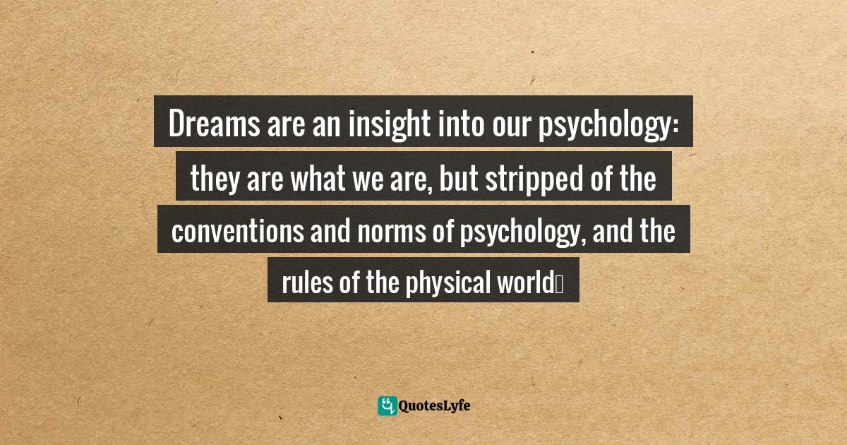 Dreams are an insight into our psychology they are what we are, but s