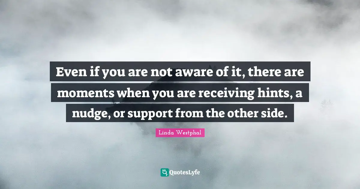 Even if you are not aware of it, there are moments when you are receiving hints, a nudge, or support from the other side.