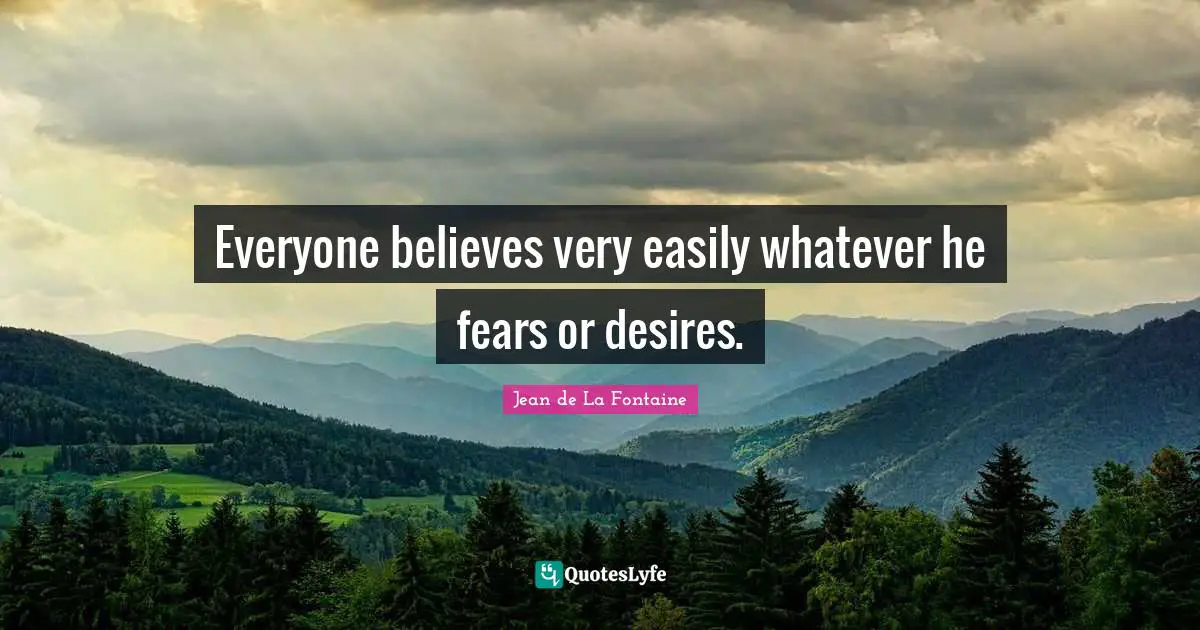 Everyone believes very easily whatever he fears or desires.
