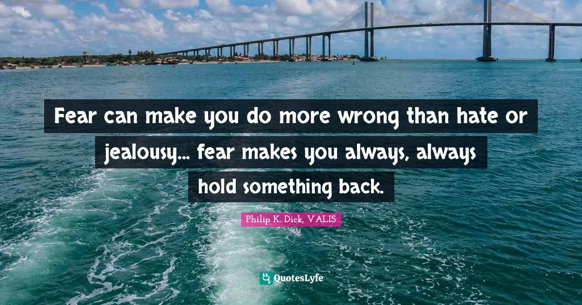 Fear can make you do more wrong than hate or jealousy... fear makes you always, always hold something back.