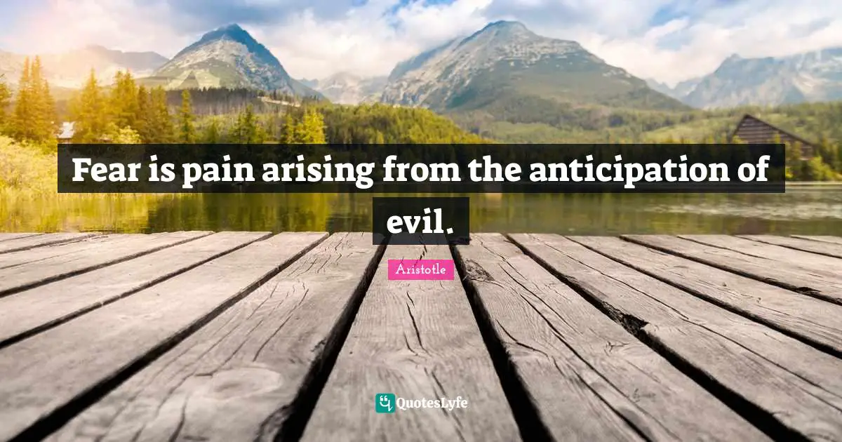 Fear is pain arising from the anticipation of evil.