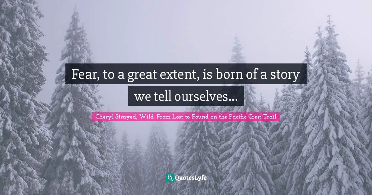 Fear, to a great extent, is born of a story we tell ourselves...