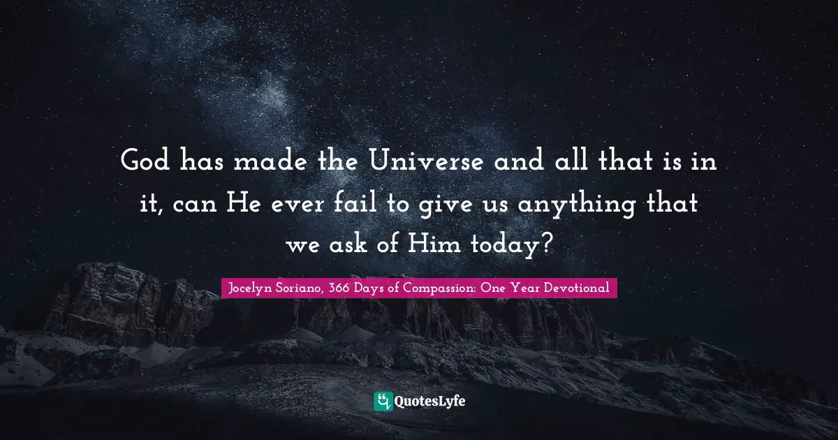 God Has Made The Universe And All That Is In It, Can He Ever Fail To G... Quote By Jocelyn Soriano, 366 Days Of Compassion: One Year Devotional - Quoteslyfe
