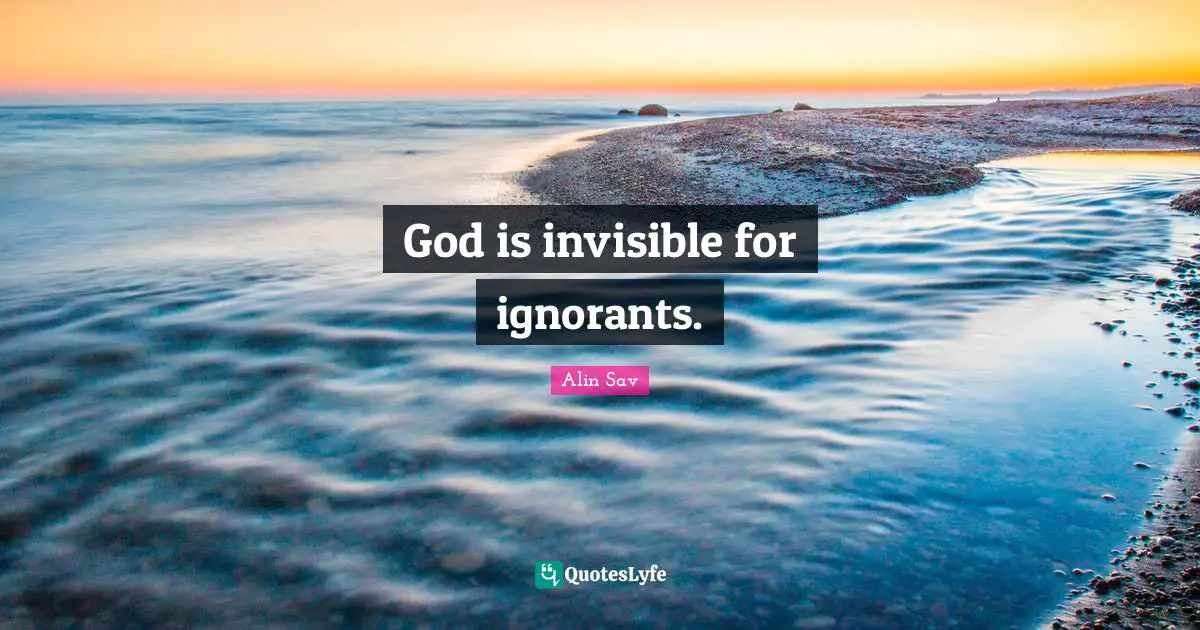 God is invisible for ignorants.