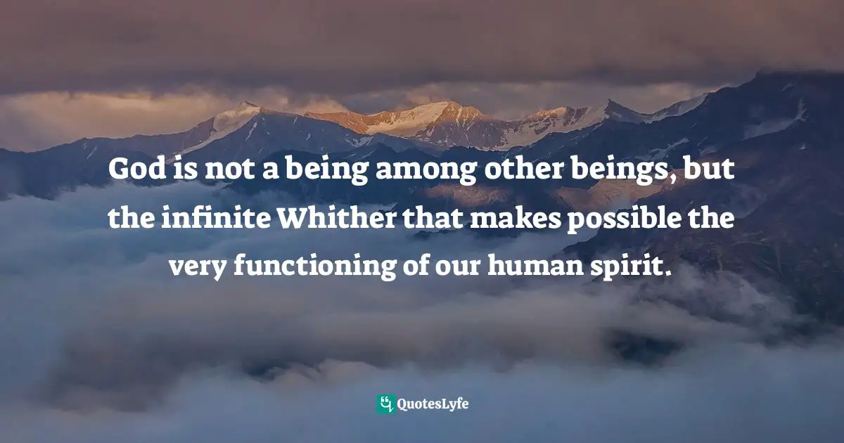 God is not a being among other beings, but the infinite Whither that makes possible the very functioning of our human spirit.