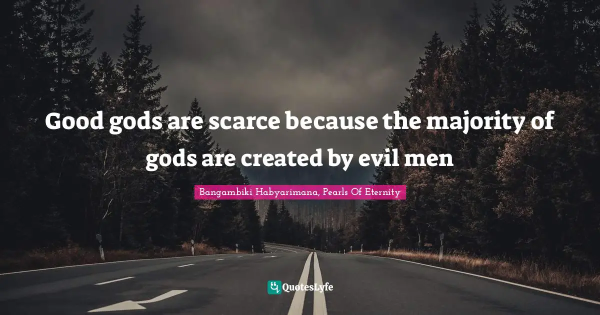 Bangambiki Habyarimana, Pearls Of Eternity Quotes: Good gods are scarce because the majority of gods are created by evil men