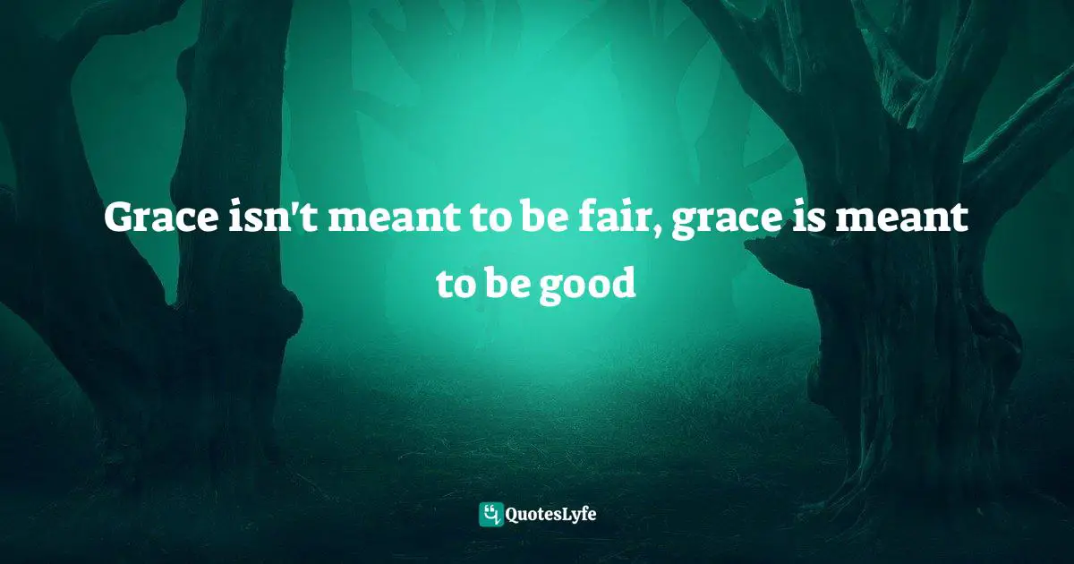 Grace isn't meant to be fair, grace is meant to be good