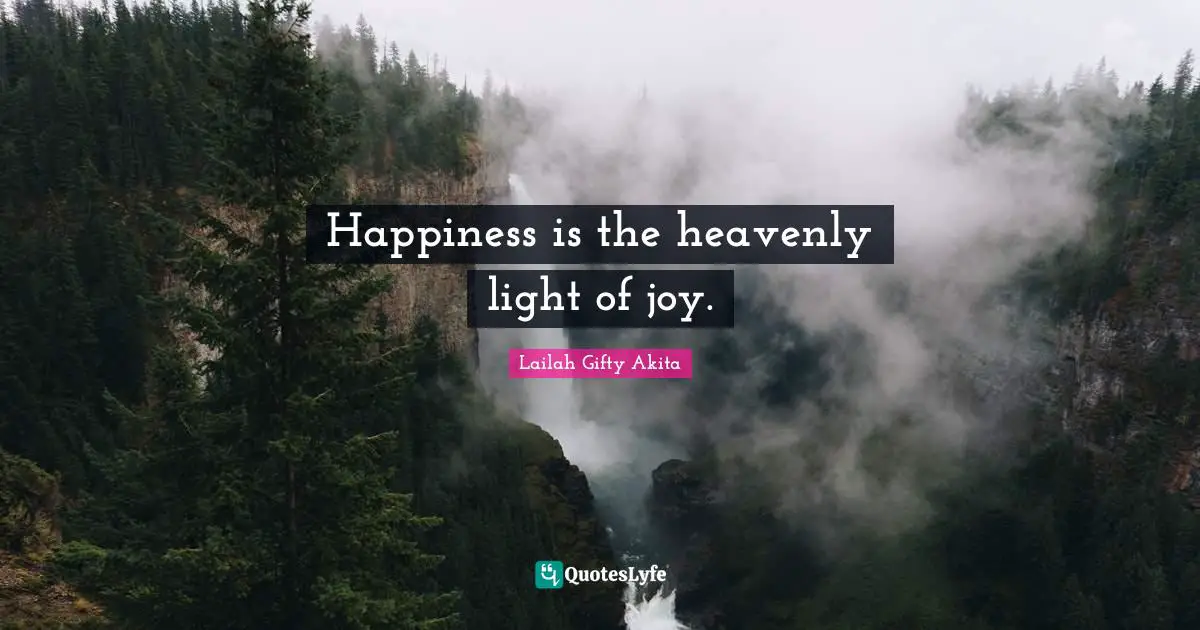 Happiness is the heavenly light of joy.