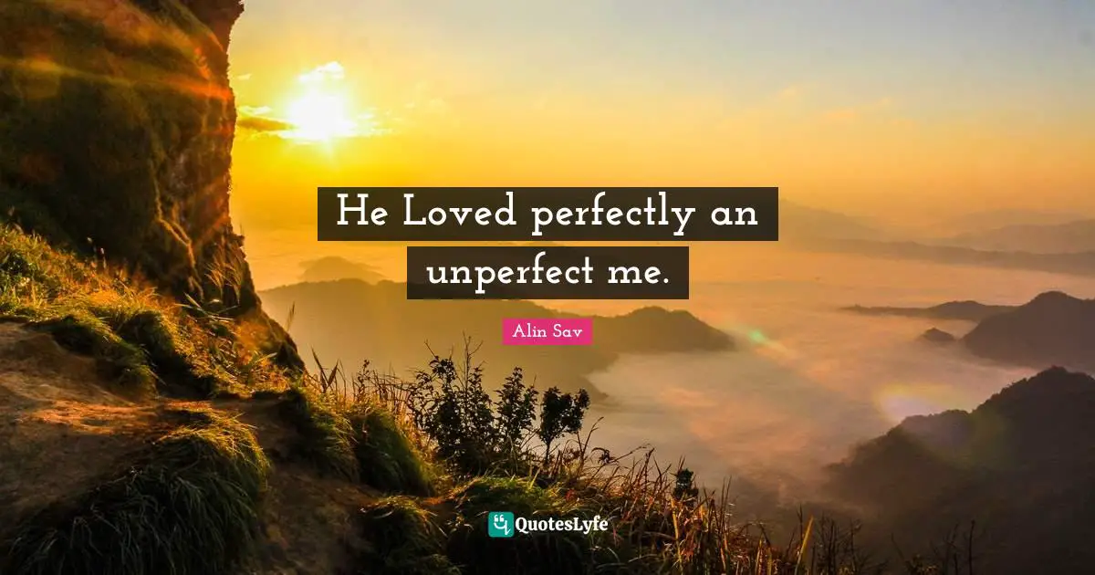 He Loved perfectly an unperfect me.