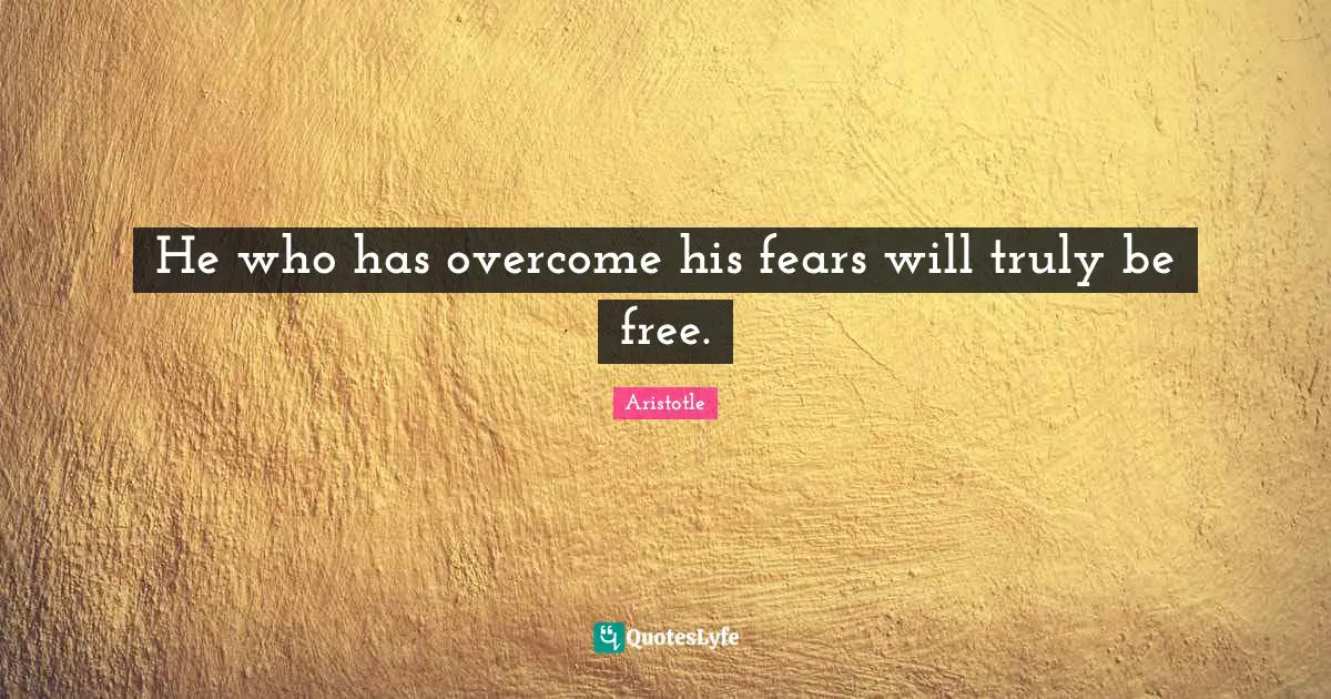 Aristotle Quotes: "He who has overcome his fears will truly be free."