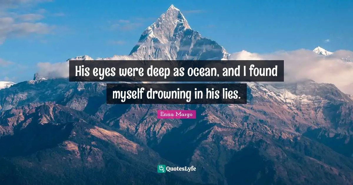His eyes were deep as ocean, and I found myself drowning in his lies.