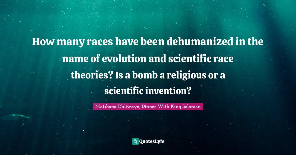 How many races have been dehumanized in the name of evolution and scientific race theories? Is a bomb a religious or a scientific invention?