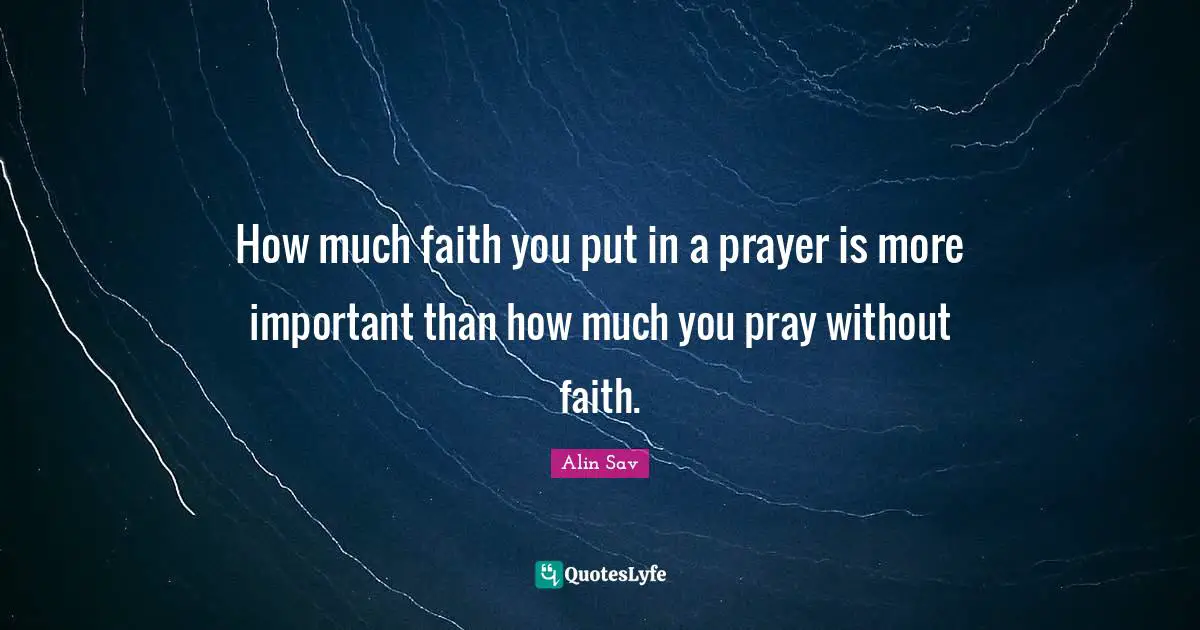 How much faith you put in a prayer is more important than how much you pray without faith.