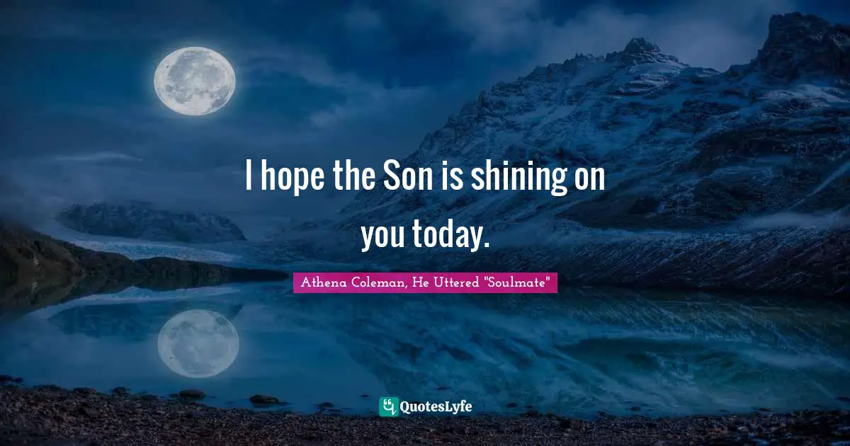 I hope the Son is shining on you today.