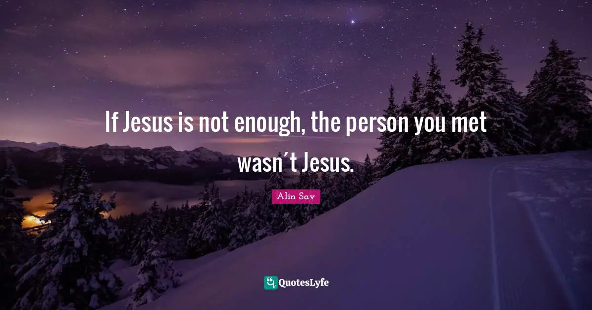 If Jesus is not enough, the person you met wasn´t Jesus.