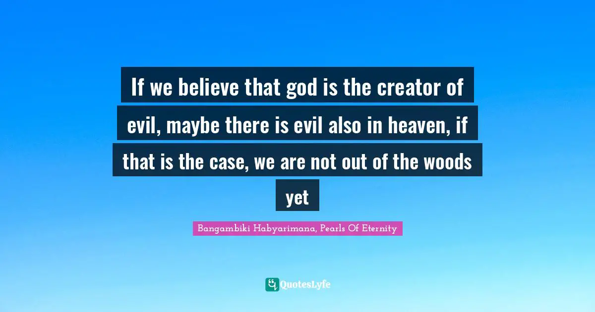 Evil Men Quotes: "If we believe that god is the creator of evil, maybe there is evil also in heaven, if that is the case, we are not out of the woods yet"