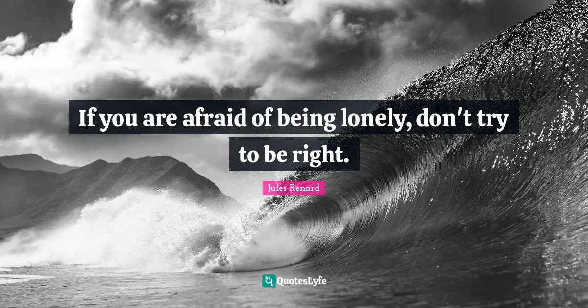 What Is Right And Wrong Quotes: "If you are afraid of being lonely, don't try to be right."