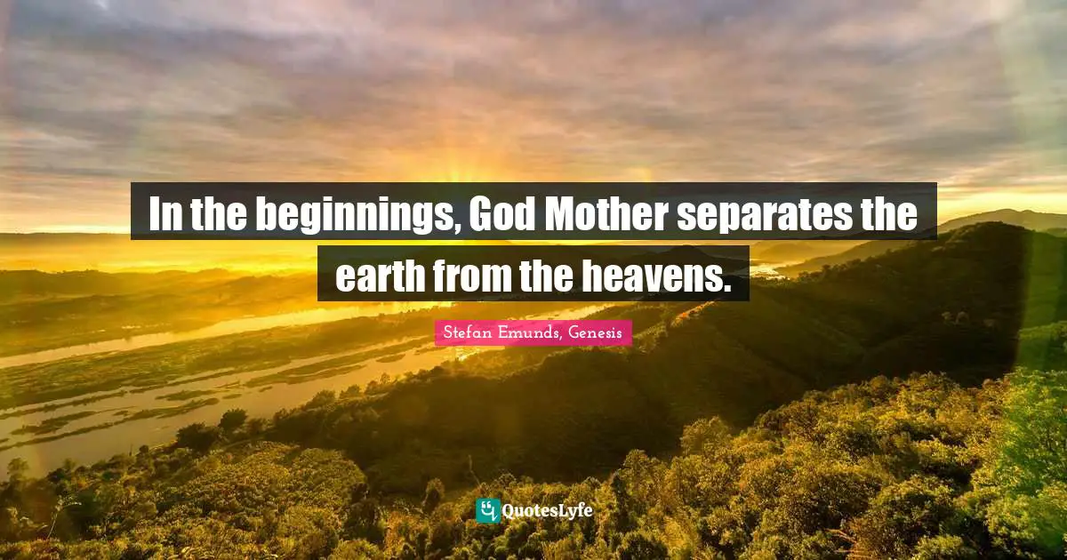 In the beginnings, God Mother separates the earth from the heavens.