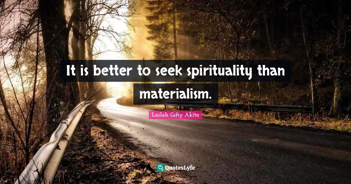 It is better to seek spirituality than materialism.
