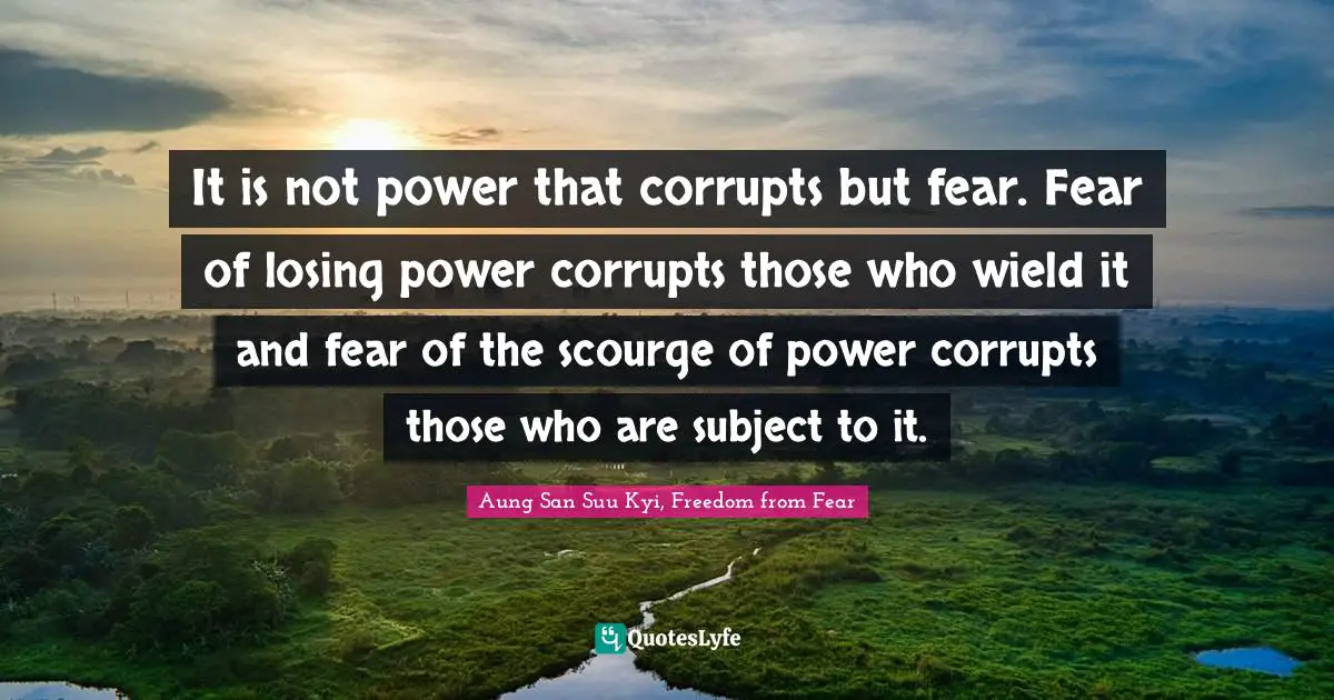 Corruption Quotes: "It is not power that corrupts but fear. Fear of losing power corrupts those who wield it and fear of the scourge of power corrupts those who are subject to it."