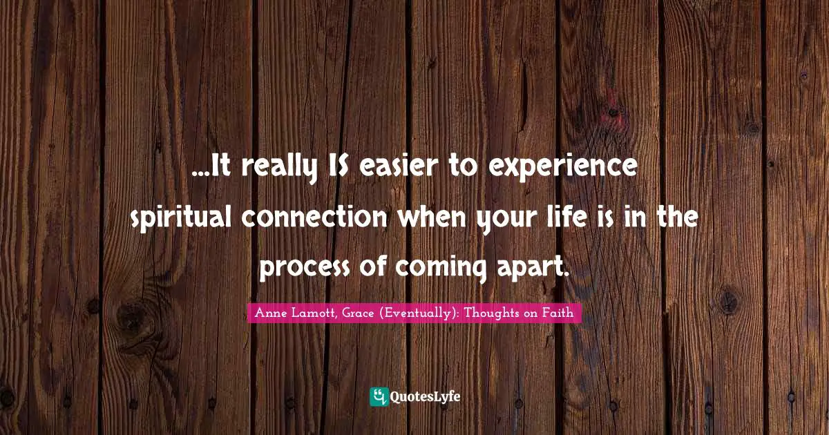 Connection Quotes: "...It really IS easier to experience spiritual connection when your life is in the process of coming apart."