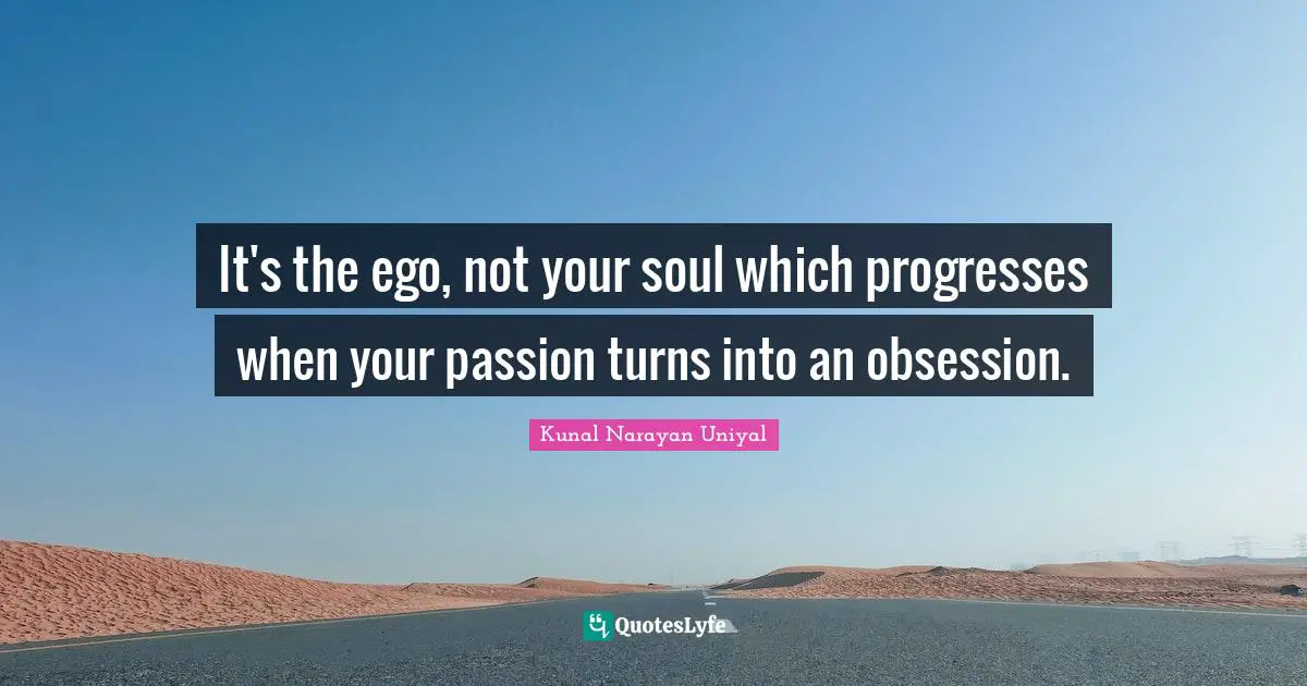 It's the ego, not your soul which progresses when your passion turns into an obsession.