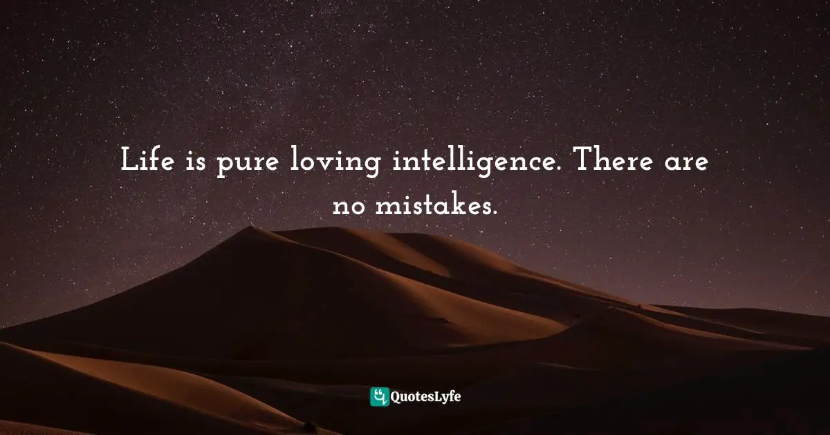Dhyana Stanley, The Human Experience Is The Dance Of Heaven And Earth: A Call Home To Peace Quotes: "Life is pure loving intelligence. There are no mistakes."