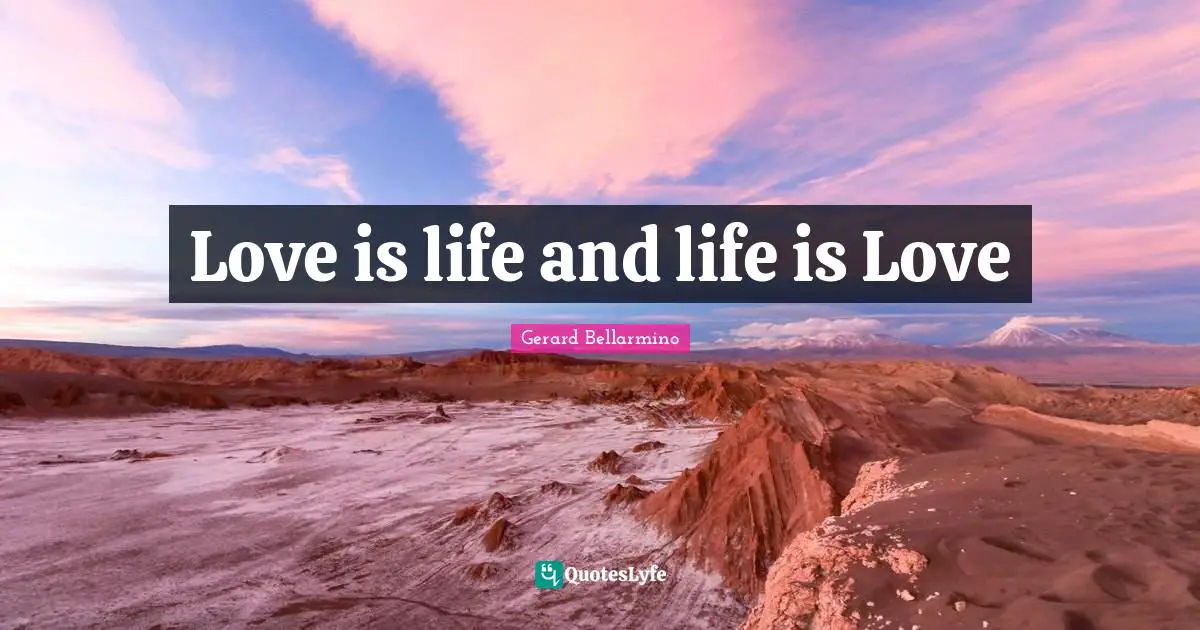 Love is life and life is Love