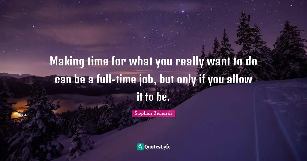 Making time for what you really want to do can be a full-time job, but only if you allow it to be.