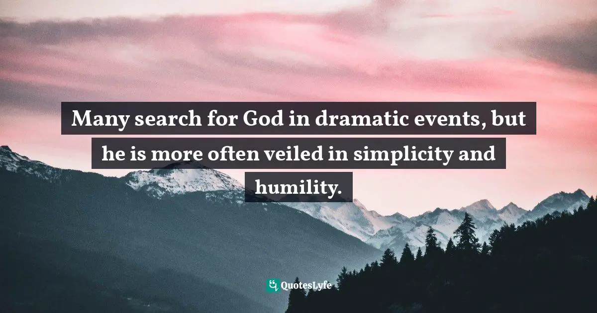 Many search for God in dramatic events, but he is more often veiled in simplicity and humility.