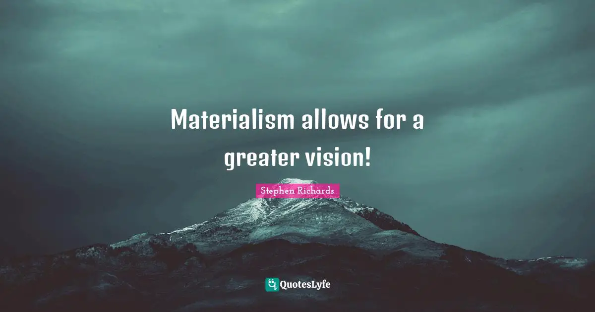 Stephen Richards Quotes: Materialism allows for a greater vision!