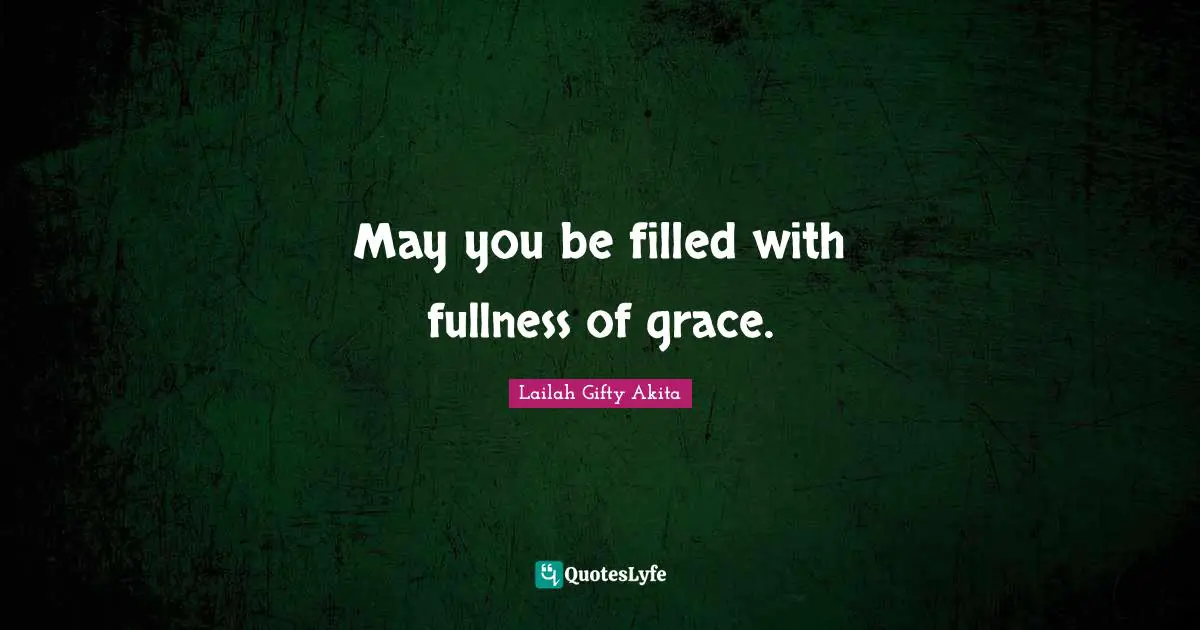 May you be filled with fullness of grace.