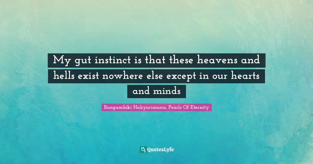 Bangambiki Habyarimana, Pearls Of Eternity Quotes: My gut instinct is that these heavens and hells exist nowhere else except in our hearts and minds