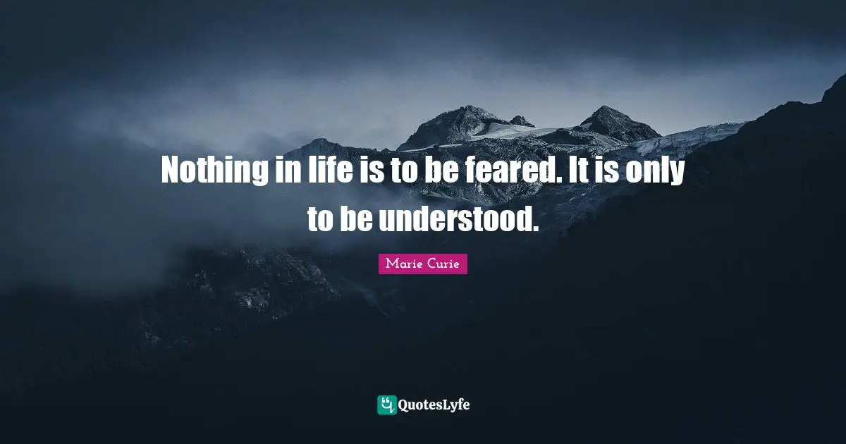 Marie Curie Quotes: "Nothing in life is to be feared. It is only to be understood."